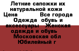 Летние сапожки их натуральной кожи › Цена ­ 2 300 - Все города Одежда, обувь и аксессуары » Женская одежда и обувь   . Московская обл.,Юбилейный г.